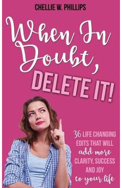 Poza produsului When In Doubt, Delete It!: 36 Life Changing Edits That Will Add More Clarity, Success, and Joy to Your Life - Chellie W. Phillips