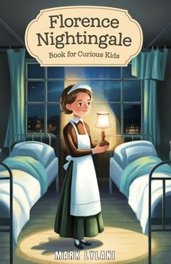 Coperta cărții 'Florence Nightingale Book for Curious Kids: The True Story of the Woman Who Transformed Hospitals Forever - Mark Lylani'