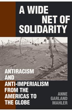 Coperta cărții 'A Wide Net of Solidarity: Antiracism and Anti-Imperialism from the Americas to the Globe - Anne Garland Mahler'