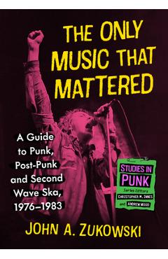 Poza produsului The Only Music That Mattered: A Guide to Punk, Post-Punk and Second Wave Ska, 1976-1983 - John A. Zukowski
