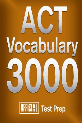 Official ACT Vocabulary 3000: Become a True Master of ACT Vocabulary...Quickly - Official Test Prep Content Team