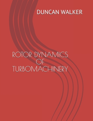 Rotor Dynamics of Turbomachinery - Duncan Nicol Walker