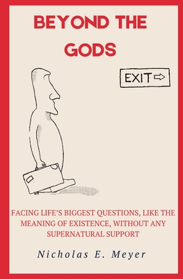 Beyond the Gods: Facing life's biggest questions, like the meaning of existence, without any supernatural support - Nicholas E. Meyer