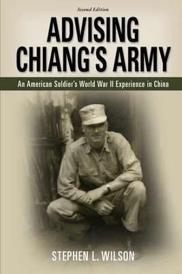 Advising Chiang's Army: An American Soldier's World War II Experience in China - Stephen L. Wilson