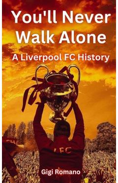 Poza produsului You'll Never Walk Alone: A Liverpool FC History - Gigi Romano