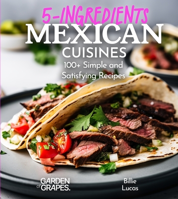 5 Ingredients Mexican Cuisines: 100+ Simple and Satisfying Recipes, Pictures Included - Billie Lucas