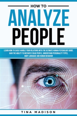 How to Analyze People: Learn How to Handle Your Relations with The Ultimate Psychology of Human Behaviors Guide. Gain the Ability to Instantl - Tina Madison