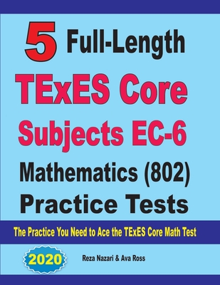 5 Full-Length TExES Core Subjects EC-6 Mathematics (802) Practice Tests: The Practice You Need to Ace the TExES Core Mathematics Test - Ava Ross