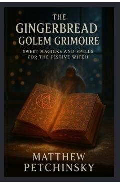 Poza produsului The Gingerbread Golem Grimoire: Sweet Magicks and Spells for the Festive Witch - Matthew Petchinsky