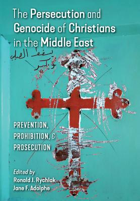 The Persecution and Genocide of Christians in the Middle East: Prevention, Prohibition, & Prosecution - Ronald J. Rychlak