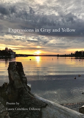 Expressions in Gray and Yellow: Poems by Laura Critchlow Dillaway - Laura Critchlow Dillaway