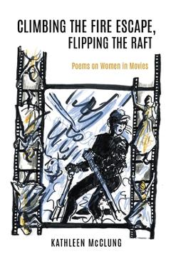 Coperta cărții 'Climbing the Fire Escape, Flipping the Raft: Poems on Women in Movies - Kathleen Mcclung'