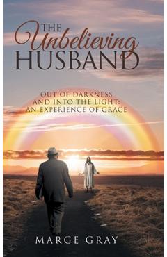 Poza produsului The Unbelieving Husband: THE UNBELIEVING HUSBAND: Out of Darkness and Into the Light: An Experience of Grace - Marge Gray