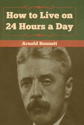 How to Live on 24 Hours a Day - Arnold Bennett
