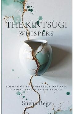 Poza produsului The Kintsugi Whispers: Poems On Life's Imperfections And Finding Beauty In The Broken - Sneha Rege