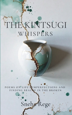 The Kintsugi Whispers: Poems On Life's Imperfections And Finding Beauty In The Broken - Sneha Rege