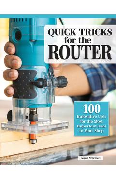 Coperta cărții 'Quick Tricks for the Router: 100 Innovative Uses for the Most Important Tool in Your Shop - Logan Newman'