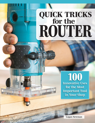 Coperta cărții 'Quick Tricks for the Router: 100 Innovative Uses for the Most Important Tool in Your Shop - Logan Newman'