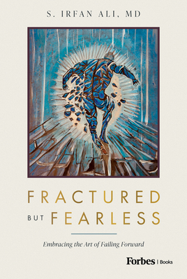 Fractured But Fearless: Embracing the Art of Failing Forward - S. Irfan Ali