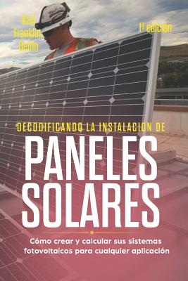 Decodificando La Instalación Paneles Solares 1a Edición: Cómo Crear Y Calcular Sus Sistemas Fotovoltaicos Para Cualquier Aplicación - Alan Adrian Delfin Cota