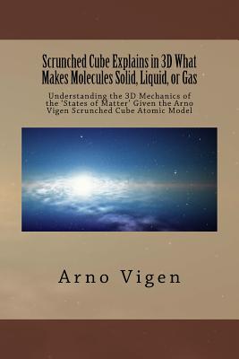Scrunched Cube Explains in 3D What Makes Molecules Solid, Liquid, or Gas: Understanding the 3D Mechanics of the ?States of Matter? Given the Arno Vige - Arno Vigen