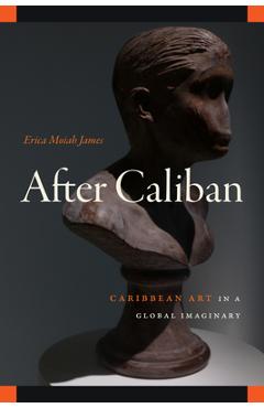Coperta cărții 'After Caliban: Caribbean Art in a Global Imaginary - Erica Moiah James'