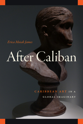 After Caliban: Caribbean Art in a Global Imaginary - Erica Moiah James