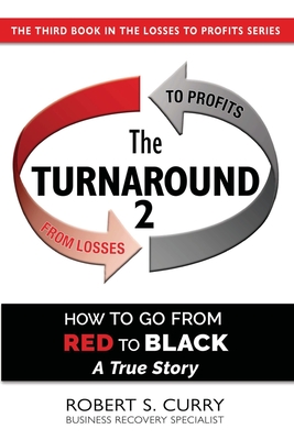 The Turnaround 2: How to Go from Red to Black, A True Story - Robert S. Curry