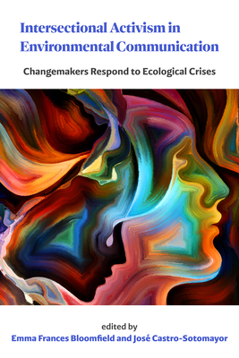 Intersectional Activism in Environmental Communication: Changemakers Respond to Ecological Crises - Emma Frances Bloomfield