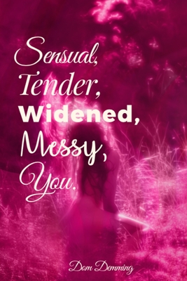 Sensual, Tender, Widened, Messy, You. - Dom Demming