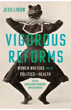 Poza produsului Vigorous Reforms: Women Writers and the Politics of Health in the Nineteenth-Century United States - Jess Libow