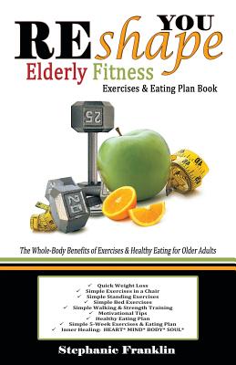 REshape YOU Elderly Fitness Exercises & Eating Plan Book: A Fitness Book of Simple Exercises & Eating Plans for the Elderly - Stephanie Franklin