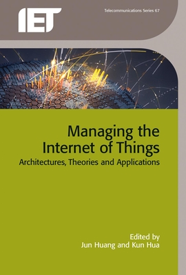 Managing the Internet of Things: Architectures, Theories and Applications - Jun Huang