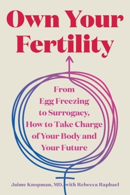 Own Your Fertility: From Egg Freezing to Surrogacy, How to Take Charge of Your Body and Your Future - Jaime Knopman