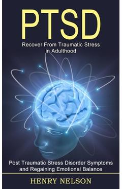 Poza produsului Ptsd: Recover From Traumatic Stress in Adulthood (Post Traumatic Stress Disorder Symptoms and Regaining Emotional Balance) - Henry Nelson