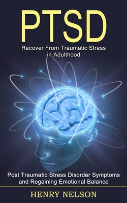 Ptsd: Recover From Traumatic Stress in Adulthood (Post Traumatic Stress Disorder Symptoms and Regaining Emotional Balance) - Henry Nelson
