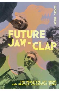 Coperta cărții 'Future Jaw Clap: The Primitive Art Group and Braille Colcetive Story - Daniel Beban'