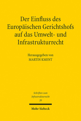 Der Einfluss Des Europaischen Gerichtshofs Auf Das Umwelt- Und Infrastrukturrecht: Aktuelle Entwicklungslinien - Martin Kment