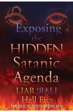 Coperta cărții 'Exposing the HIDDEN Satanic Agenda: LIAR LIAR! Hell Fire - Yardly Pj Shoulton'