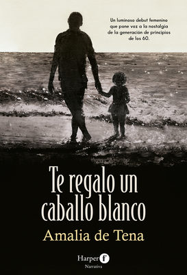 Te Regalo Un Caballo Blanco (I Will Give You a White Horse - Spanish Edition) - Amalia De Tena