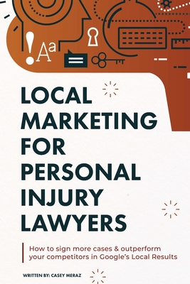 Local Marketing for Personal Injury Lawyers: Winning at Local SEO for Lawyers - Casey Meraz