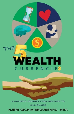 The Five Wealth Currencies: A Holistic Journey From Welfare To Millionaire - Njeri Gichia-broussard