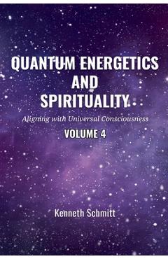 Coperta cărții 'Quantum Energetics and Spirituality Volume 4: Aligning with Universal Consciousness - Kenneth Schmitt'