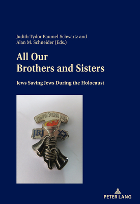 All Our Brothers and Sisters: Jews Saving Jews During the Holocaust - Judith Tydor Baumel-schwartz