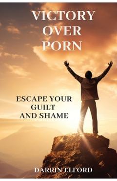 Victory Over Porn: Escape Your Guilt and Shame - Darrin Elford