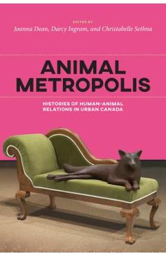 Coperta cărții 'Animal Metropolis: Histories of Human-Animal Relations in Urban Canada - Darcy Ingram'