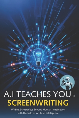 A.I Teaches You Screenwriting: Writing Screenplays Beyond Human Imagination with the help of Artificial Intelligence - A. I. Assistant