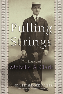 Pulling Strings: The Legacy of Melville A. Clark - Linda Pembroke Kaiser