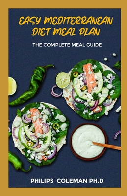 Easy Mediterranean Diet Meal Plan: The Complete Meal Guide - Philips Coleman Ph. D.
