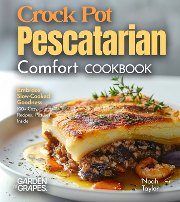 Crock Pot Pescatarian Comfort Cookbook: Embrace Slow-Cooked Goodness - 100+ Cozy Recipes from the Crock Pot Pescatarian Comfort Cookbook, Pictures Ins - Noah Taylor